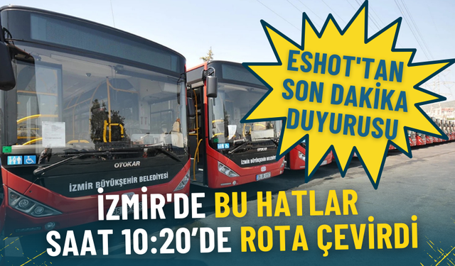 ESHOT'tan son dakika duyurusu: İzmir'deki bu hatlar saat 10:20’de rota çevirdi