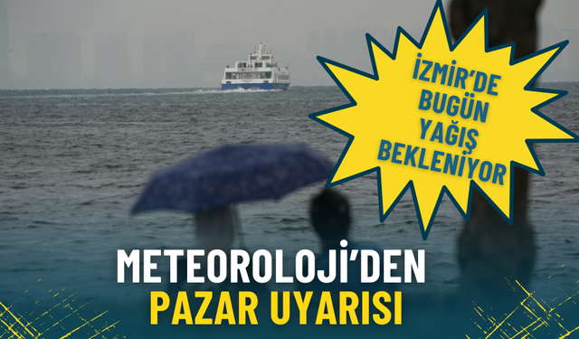 Meteoroloji’den pazar uyarısı: İzmir’de bugün yağış bekleniyor