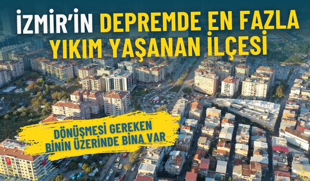İzmir’in depremde en fazla yıkım yaşanan ilçesi: Dönüşmesi gereken binin üzerinde bina var