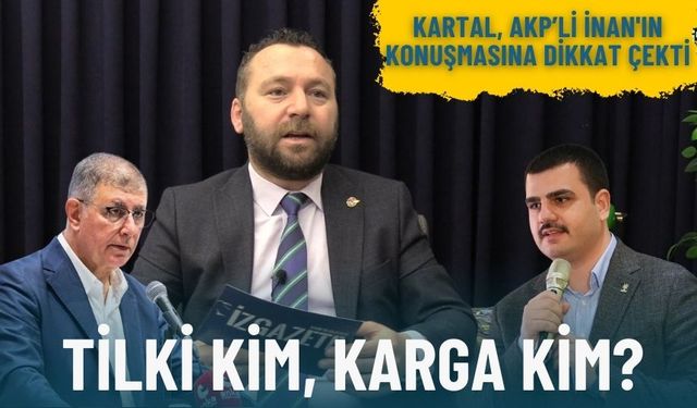 Kartal, AKP'li İnan'ın konuşmasına dikkat çekti: Tilki kim, karga kim?