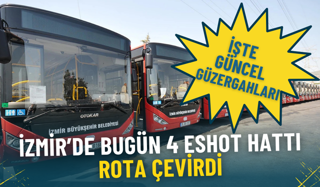 İzmir’de bugün 4 ESHOT hattı rota çevirdi: İşte güncel güzergahları