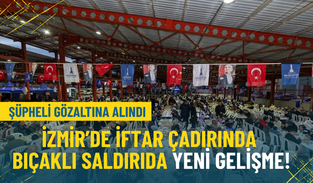 İzmir’de iftar çadırında bıçaklı saldırıda yeni gelişme