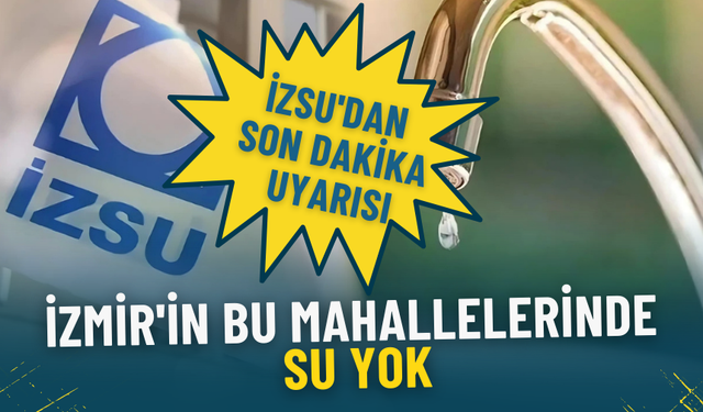 İZSU'dan son dakika uyarısı: İzmir'in bu mahallelerinde su yok