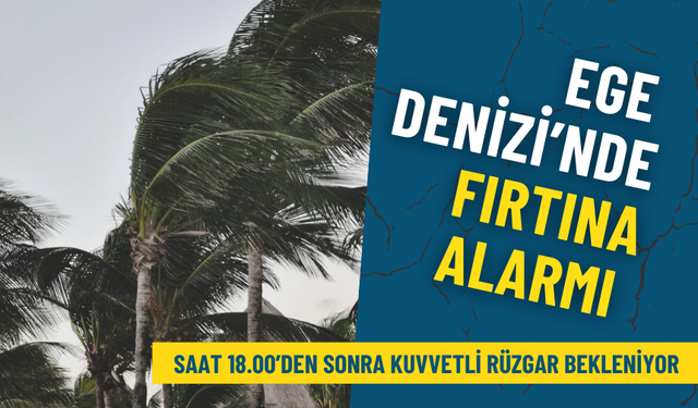 Ege Denizi’nde fırtına alarmı: İzmirliler dikkat! Saat 18.00’den sonra kuvvetli rüzgar bekleniyor