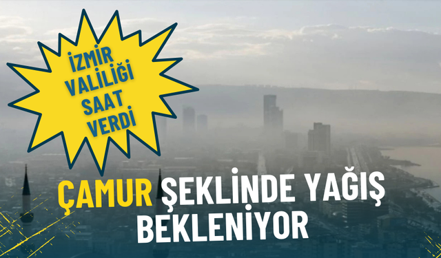 İzmir Valiliği saat vererek uyardı: Çamur şeklinde yağış bekleniyor, hava kalitesi düşecek