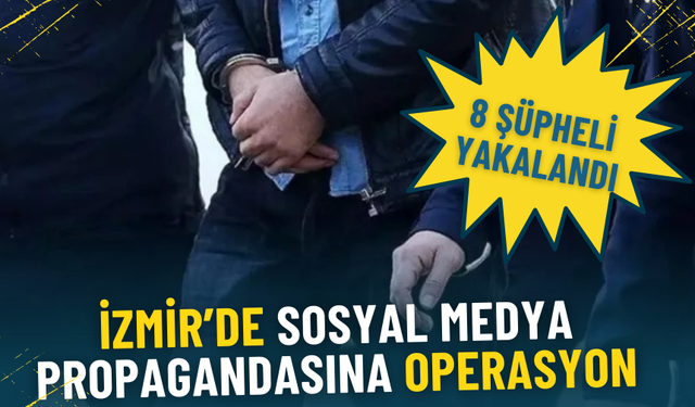 İzmir’de sosyal medya propagandasına operasyon: 8 şüpheli yakalandı, 1 kişi aranıyor