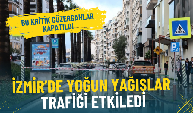 İzmir’de yoğun yağış trafiği felç etti: Kritik güzergahlar geçici olarak kapatıldı