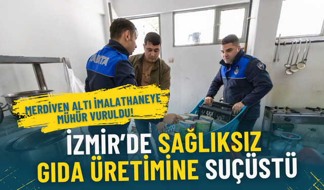 İzmir’de sağlıksız gıda üretimine suçüstü: Merdiven altı imalathaneye mühür vuruldu