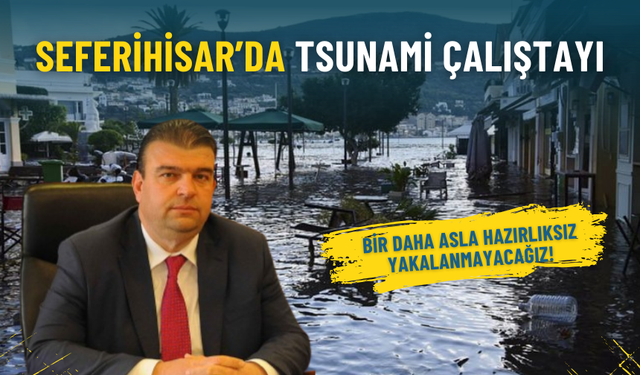 Seferihisar’da Tsunami Çalıştayı: Bir daha asla hazırlıksız yakalanmayacağız