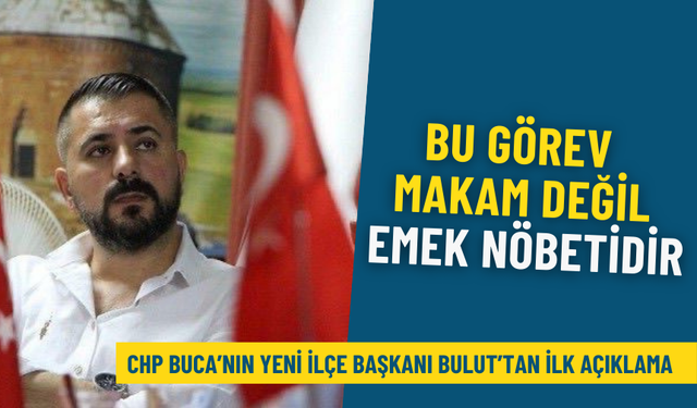 CHP Buca’nın yeni İlçe Başkanı Bulut’tan ilk açıklama: Bu görev bir makam değil, emek nöbetidir