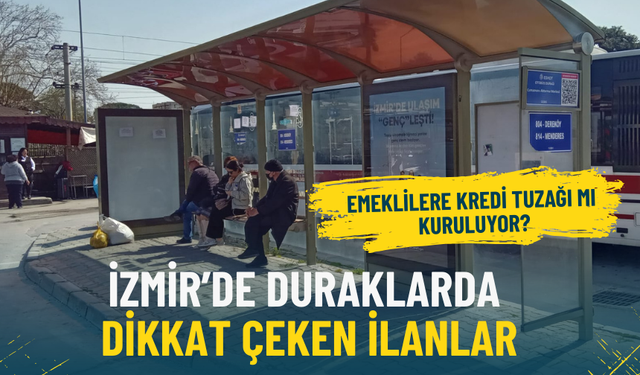 İzmir’de duraklarda dikkat çeken ilanlar: Emeklilere kredi tuzağı mı kuruluyor?