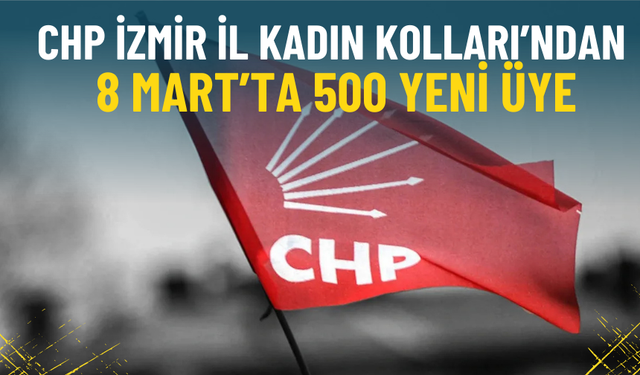 CHP İzmir İl Kadın Kolları’ndan 8 Mart’ta 500 yeni üye