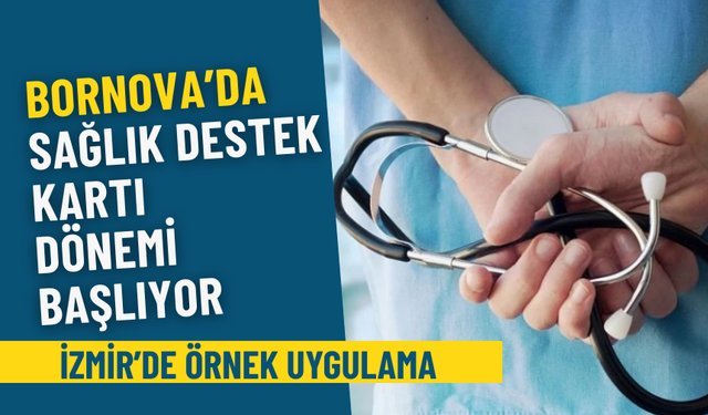 İzmir’de örnek uygulama: Bornova’da Sağlık Destek Kartı dönemi başlıyor