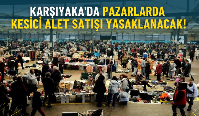 Karşıyaka'da pazarlarda kesici alet satışı yasaklanacak