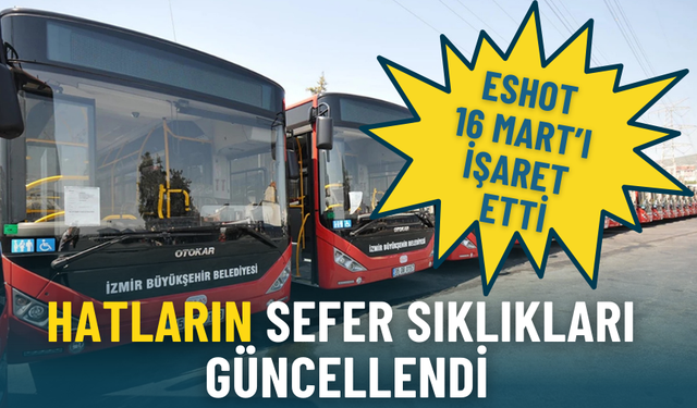 ESHOT 16 Mart’ı işaret etti: Hatların sefer sıklıkları güncellendi