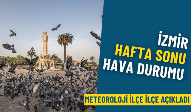 İzmir hafta sonu hava durumu: Meteoroloji ilçe ilçe açıkladı