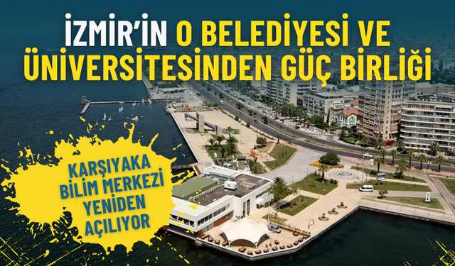İzmir’in o belediyesi ve üniversitesinden güç birliği: Karşıyaka Bilim Merkezi yeniden açılıyor