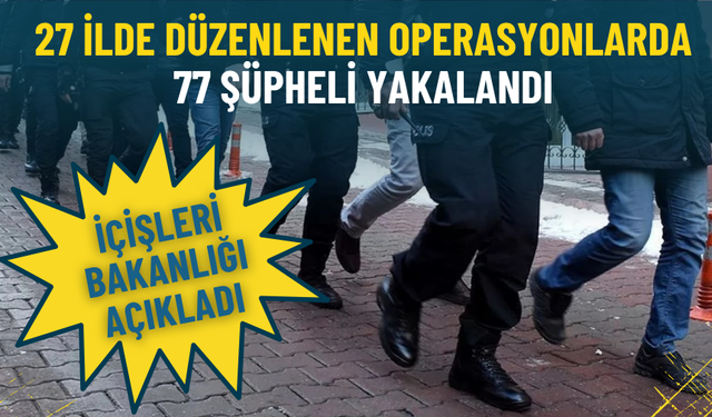 İçişleri Bakanlığı açıkladı: İzmir dahil 27 ilde kritik operasyon, 77 şüpheli yakalandı