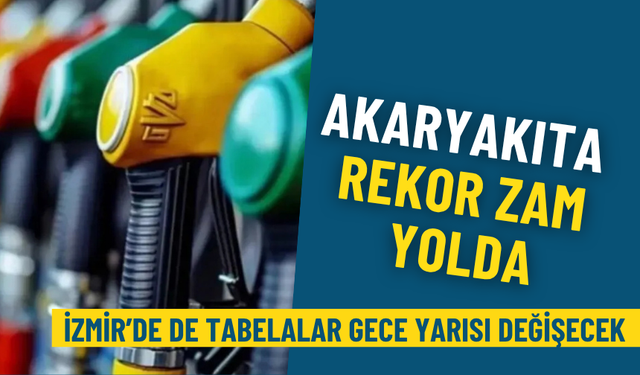 Akaryakıta rekor zam yolda: İzmir’de de tabelalar gece yarısı değişecek