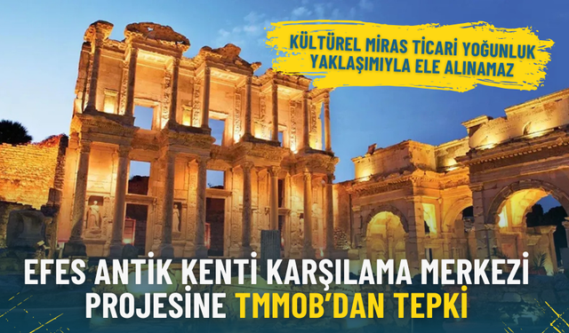 Efes Antik Kenti Karşılama Merkezi projesine TMMOB’dan tepki: Kültürel miras ticari yoğunluk yaklaşımıyla ele alınamaz