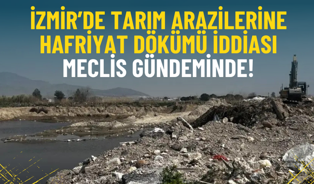 İzmir’de tarım arazilerine hafriyat dökümü iddiası meclis gündeminde