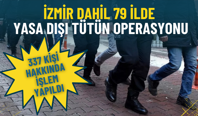 İzmir dahil 79 ilde yasa dışı tütün operasyonu: 337 kişi hakkında işlem yapıldı