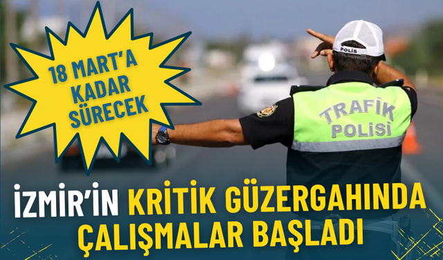 İzmir’in kritik güzergahında çalışmalar başladı: 18 Mart’a kadar sürecek