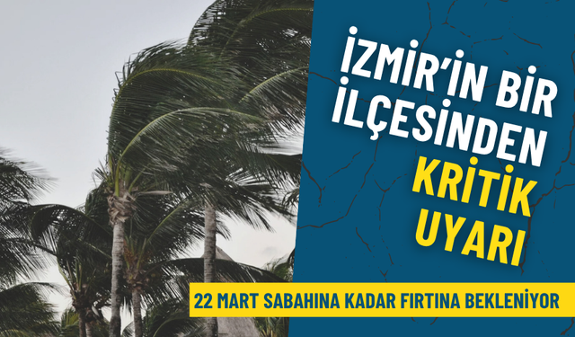 İzmir’in bu ilçesinden kritik uyarı: 22 Mart sabahına kadar fırtına bekleniyor