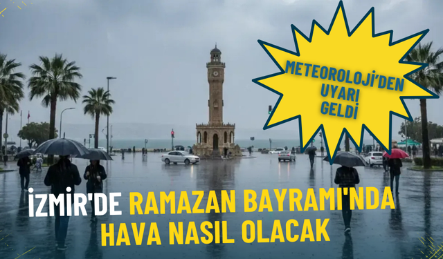 Meteoroloji’den uyarı geldi: İzmir'de Ramazan Bayramı'nda hava nasıl olacak