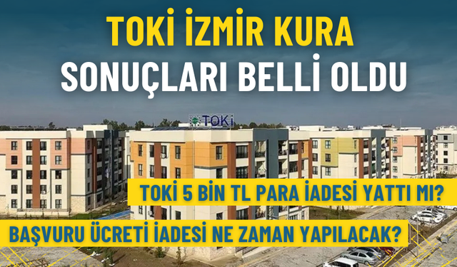 TOKİ İzmir kura sonuçları açıklandı: TOKİ 5 bin TL para iadesi yattı mı? Başvuru ücreti iadesi ne zaman yapılacak?