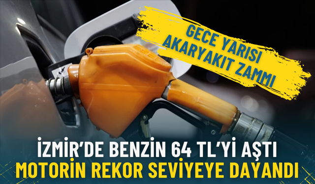 Gece yarısı akaryakıt zammı: İzmir’de benzin 64 tl’yi aştı, motorin rekor seviyeye dayandı