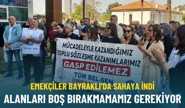 Emekçiler Bayraklı’da sahaya indi: Alanları boş bırakmamamız gerekiyor