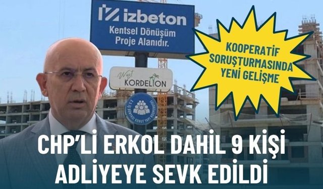 Kooperatif soruşturmasında yeni gelişme: Erkol dahil 9 kişi adliyeye sevk edildi