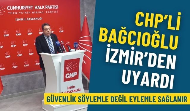 CHP’li Bağcıoğlu İzmir’den uyardı: Güvenlik söylemle değil eylemle sağlanır