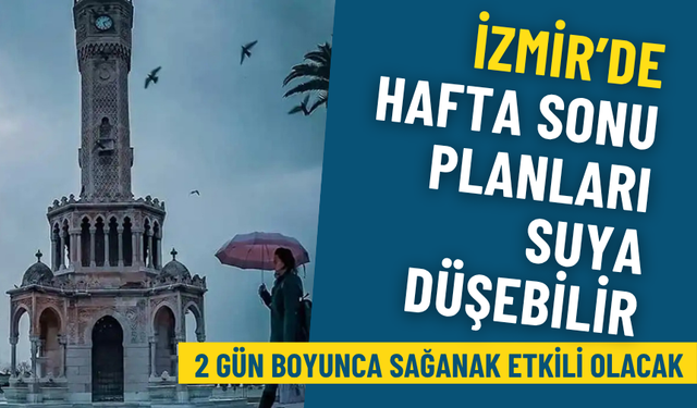 Meteoroloji’den İzmir için kritik uyarı: Hafta sonu planları suya düşebilir, 2 gün boyunca sağanak etkili olacak