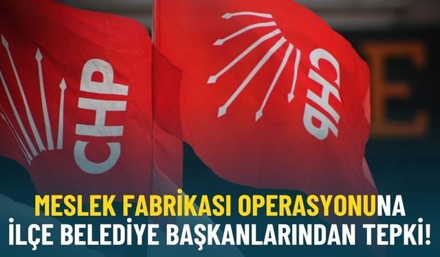 Meslek Fabrikası operasyonuna ilçe belediye başkanlarından tepki!