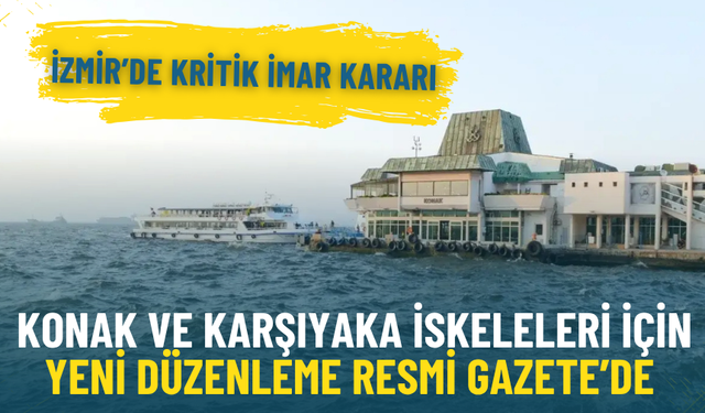 İzmir’de kritik imar kararı: Konak ve Karşıyaka iskeleleri için yeni düzenleme Resmi Gazete’de