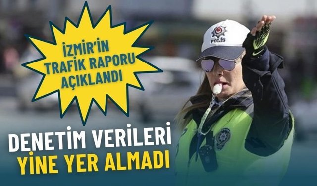 İzmir’in trafik raporu açıklandı: Denetim verileri yine yer almadı