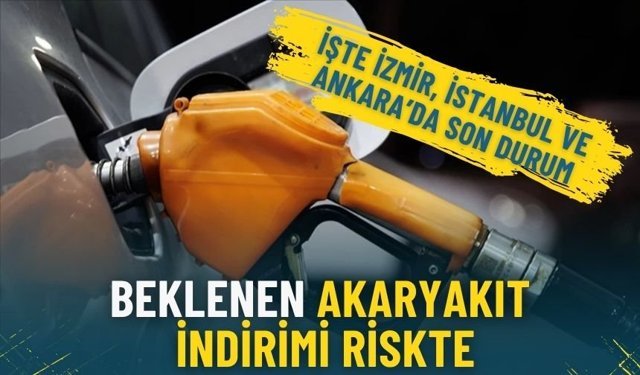 Beklenen akaryakıt indirimi riskte: İşte İzmir, İstanbul ve Ankara’da son durum
