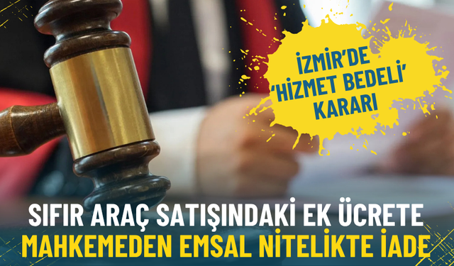 İzmir’de ‘hizmet bedeli’ kararı: Sıfır araç satışındaki ek ücrete mahkemeden emsal nitelikte iade
