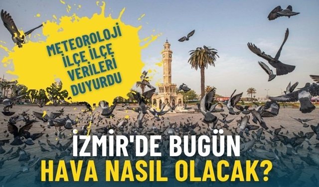 İzmir'de bugün hava nasıl olacak? Meteoroloji ilçe ilçe verileri duyurdu