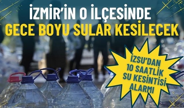 İZSU’dan 10 saatlik su kesintisi alarmı: İzmir’in o ilçesinde yarın gece boyu sular kesilecek