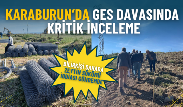 Karaburun’da GES davasında kritik inceleme: Bilirkişi sahada, zeytin sökümü iddiası gündemde