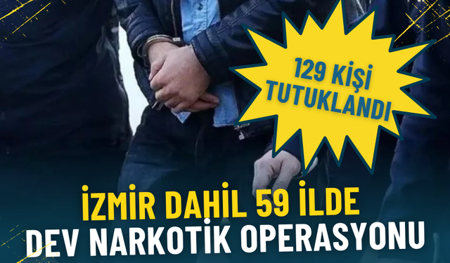 İzmir dahil 59 ilde dev narkotik operasyonu: 129 kişi tutuklandı