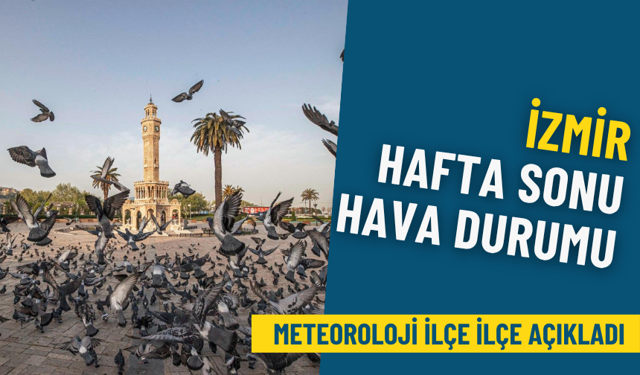 İzmir hafta sonu hava durumu: Meteoroloji ilçe ilçe duyurdu
