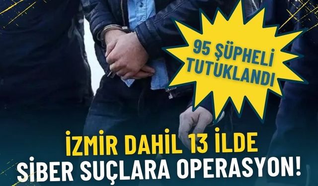 Siber suçlara İzmir dahil 13 ilde operasyon: 95 şüpheli tutuklandı