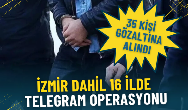 İzmir dahil 16 ilde Telegram operasyonu: 35 kişi gözaltına alındı