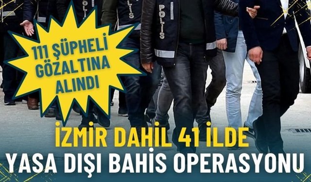 İzmir dahil 41 ilde dev yasa dışı bahis operasyonu: 111 şüpheli gözaltına alındı