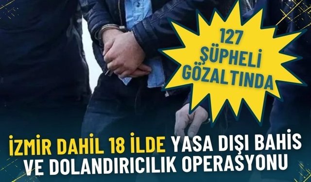 İzmir dahil 18 ilde yasa dışı bahis ve dolandırıcılık operasyonu: 127 şüpheli gözaltında