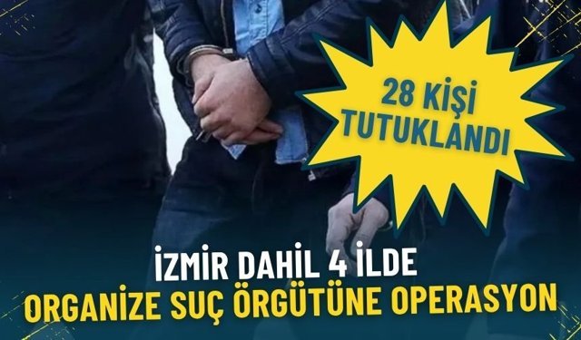 İzmir dahil 4 ilde organize suç örgütüne operasyon: 35 şüpheliden 28’i tutuklandı